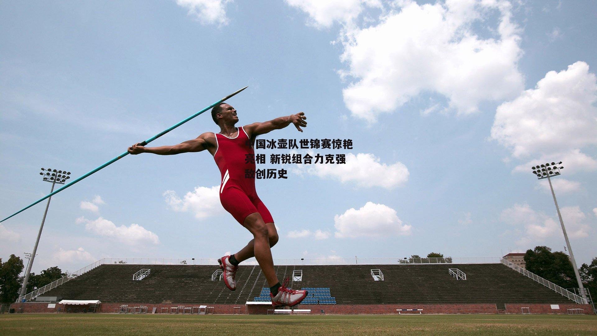 中国冰壶队世锦赛惊艳亮相 新锐组合力克强敌创历史