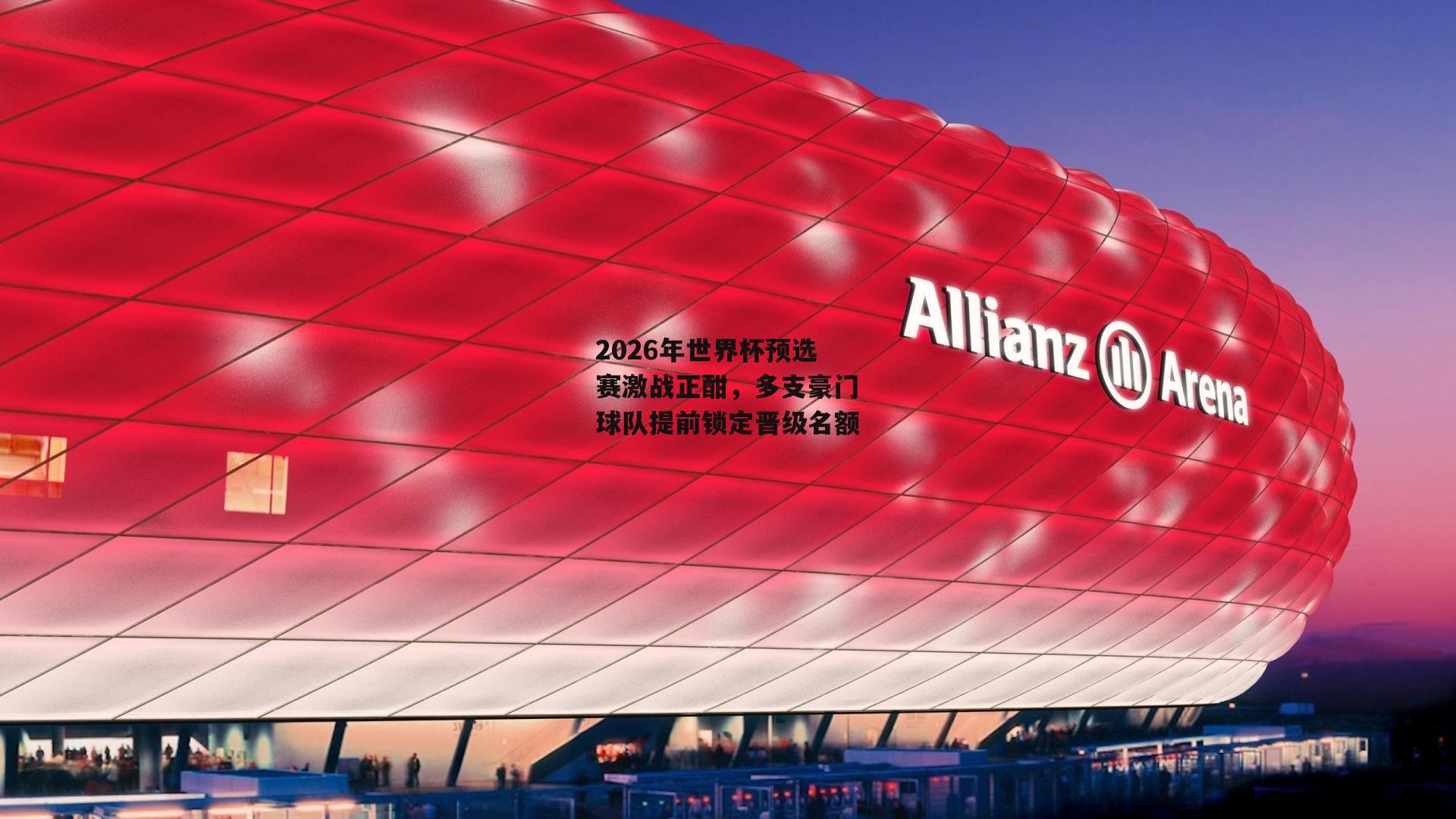 2026年世界杯预选赛激战正酣，多支豪门球队提前锁定晋级名额