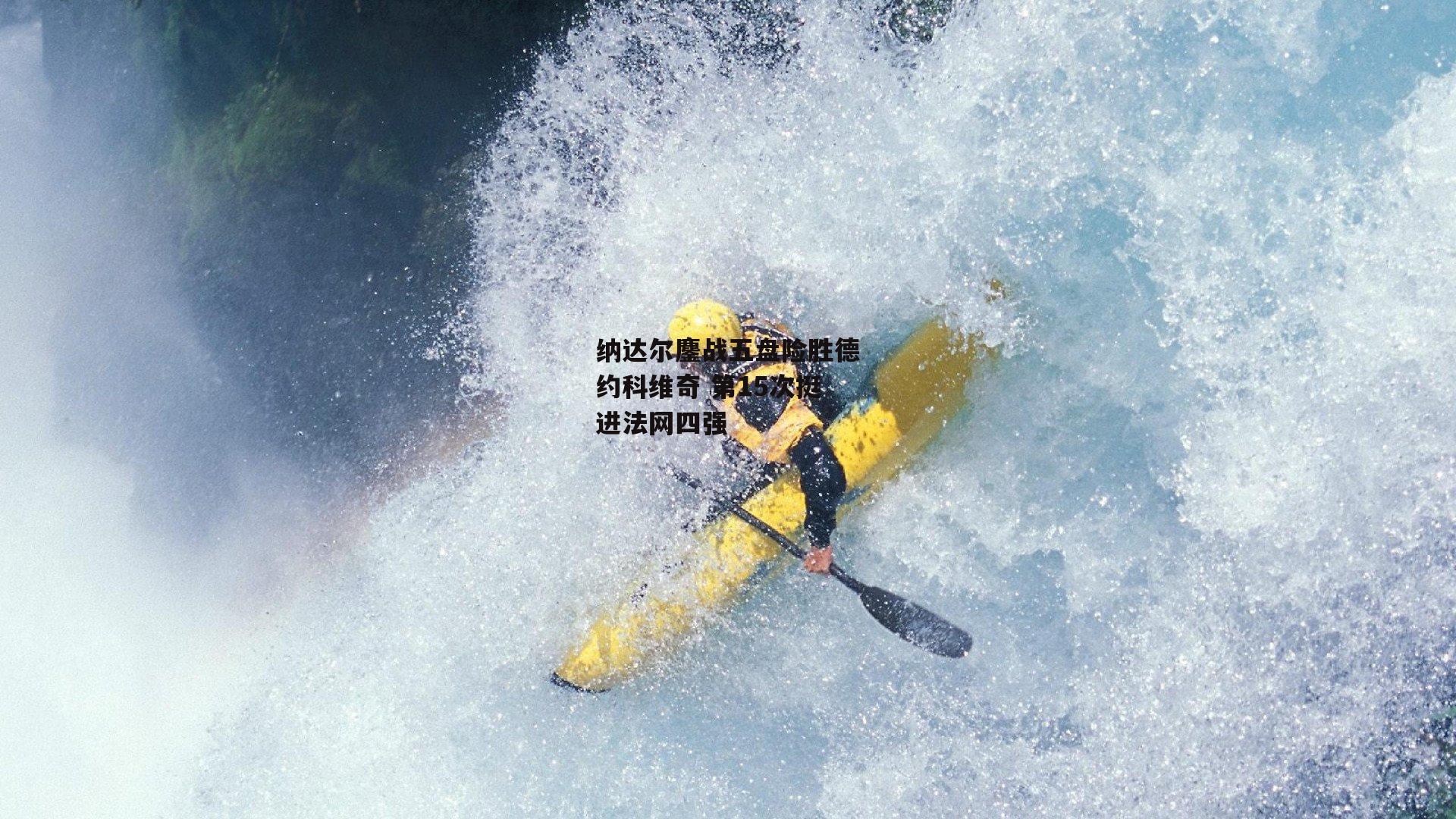 纳达尔鏖战五盘险胜德约科维奇 第15次挺进法网四强