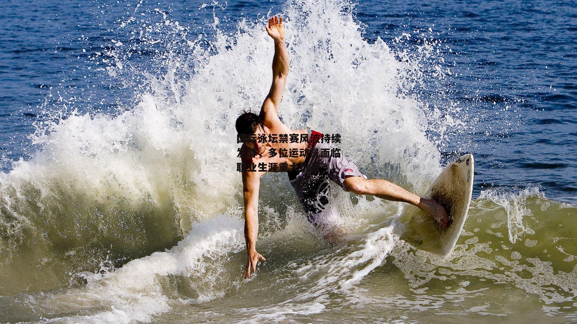 国际泳坛禁赛风波持续发酵，多位运动员面临职业生涯重大挑战